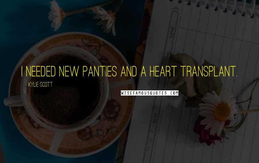 Kylie Scott Quotes: I needed new panties and a heart transplant.