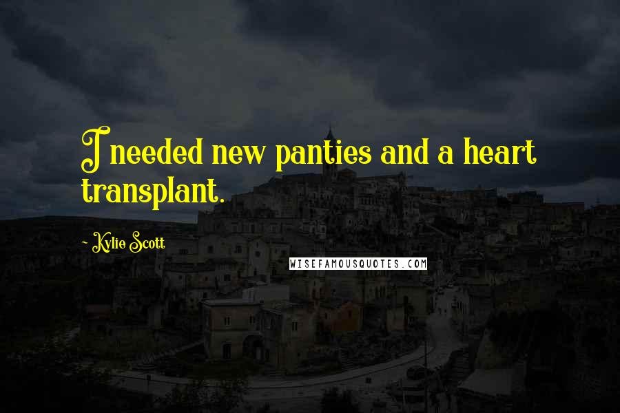 Kylie Scott Quotes: I needed new panties and a heart transplant.