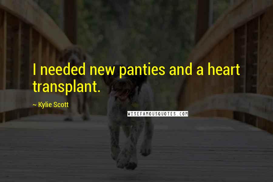 Kylie Scott Quotes: I needed new panties and a heart transplant.