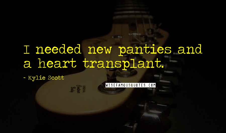 Kylie Scott Quotes: I needed new panties and a heart transplant.