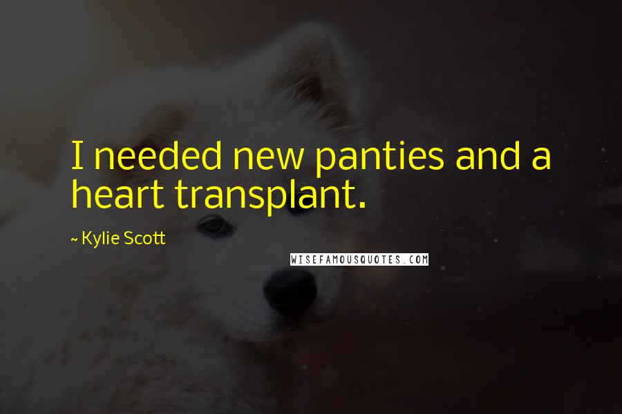 Kylie Scott Quotes: I needed new panties and a heart transplant.