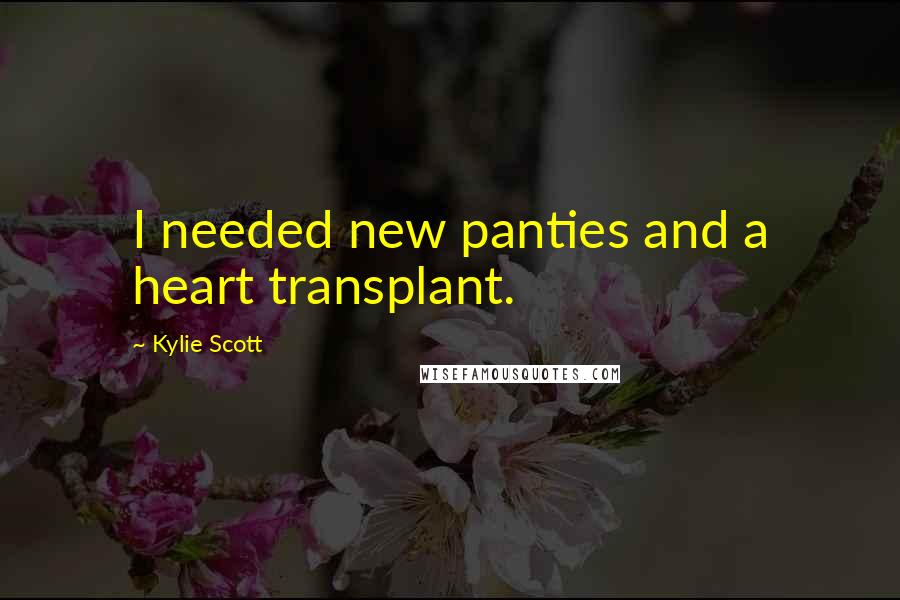 Kylie Scott Quotes: I needed new panties and a heart transplant.