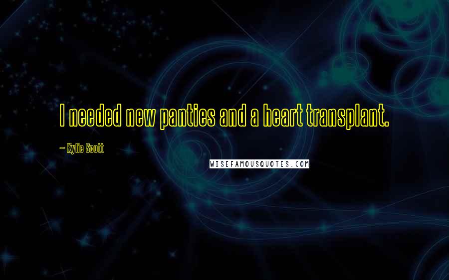 Kylie Scott Quotes: I needed new panties and a heart transplant.