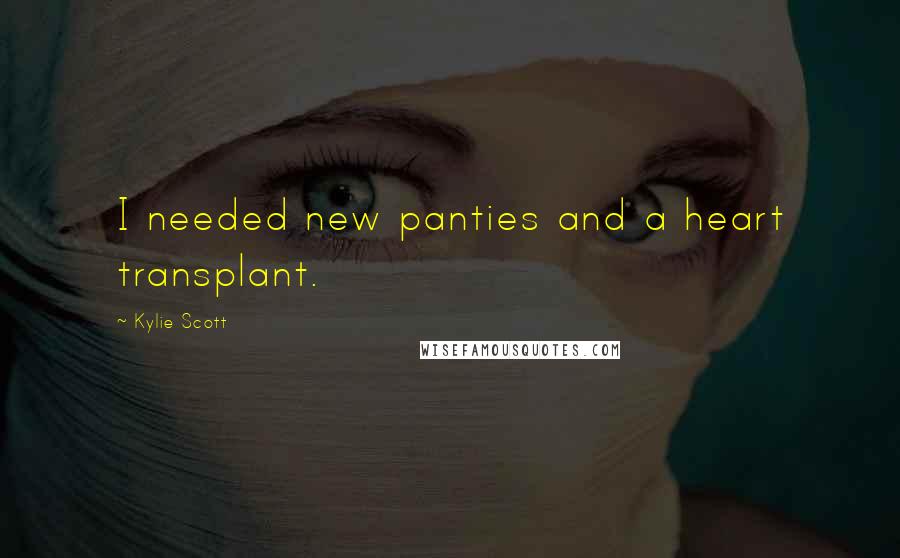 Kylie Scott Quotes: I needed new panties and a heart transplant.