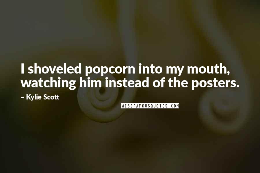 Kylie Scott Quotes: I shoveled popcorn into my mouth, watching him instead of the posters.