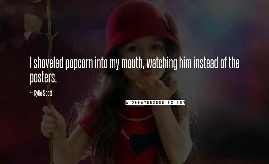 Kylie Scott Quotes: I shoveled popcorn into my mouth, watching him instead of the posters.