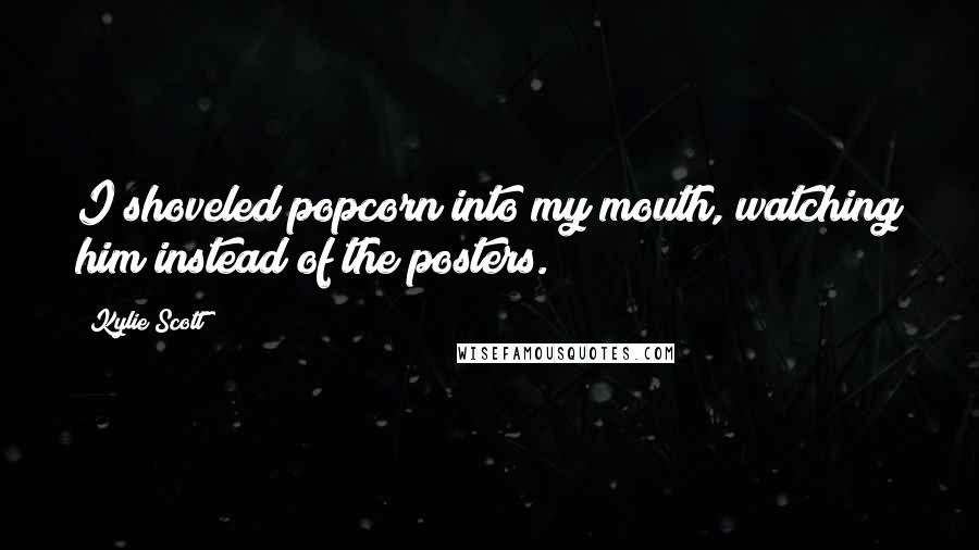 Kylie Scott Quotes: I shoveled popcorn into my mouth, watching him instead of the posters.