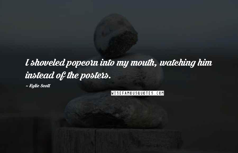 Kylie Scott Quotes: I shoveled popcorn into my mouth, watching him instead of the posters.