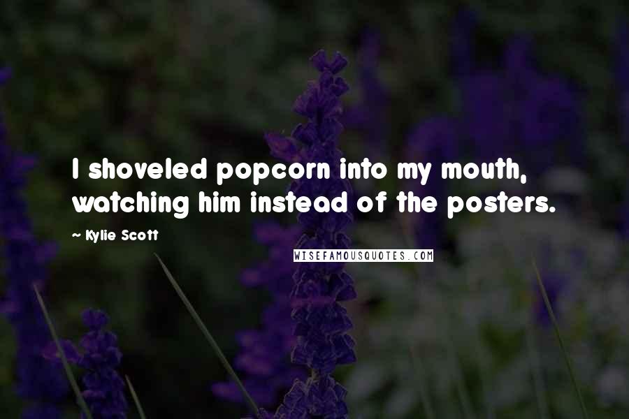 Kylie Scott Quotes: I shoveled popcorn into my mouth, watching him instead of the posters.