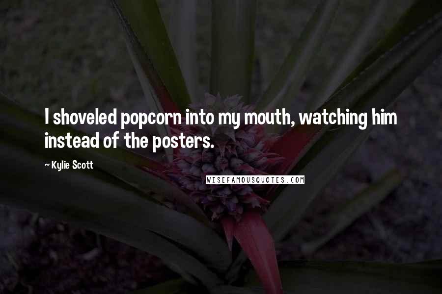 Kylie Scott Quotes: I shoveled popcorn into my mouth, watching him instead of the posters.