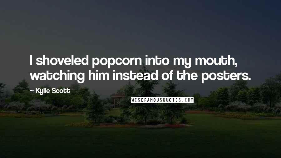 Kylie Scott Quotes: I shoveled popcorn into my mouth, watching him instead of the posters.