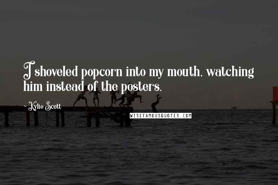 Kylie Scott Quotes: I shoveled popcorn into my mouth, watching him instead of the posters.