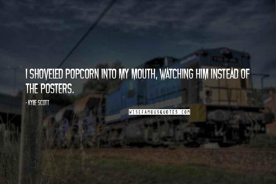 Kylie Scott Quotes: I shoveled popcorn into my mouth, watching him instead of the posters.