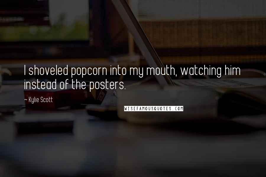Kylie Scott Quotes: I shoveled popcorn into my mouth, watching him instead of the posters.