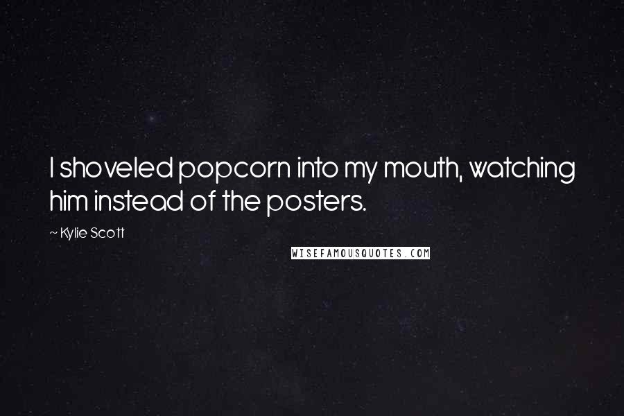 Kylie Scott Quotes: I shoveled popcorn into my mouth, watching him instead of the posters.