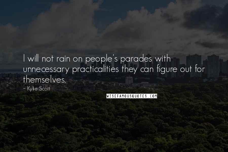 Kylie Scott Quotes: I will not rain on people's parades with unnecessary practicalities they can figure out for themselves.