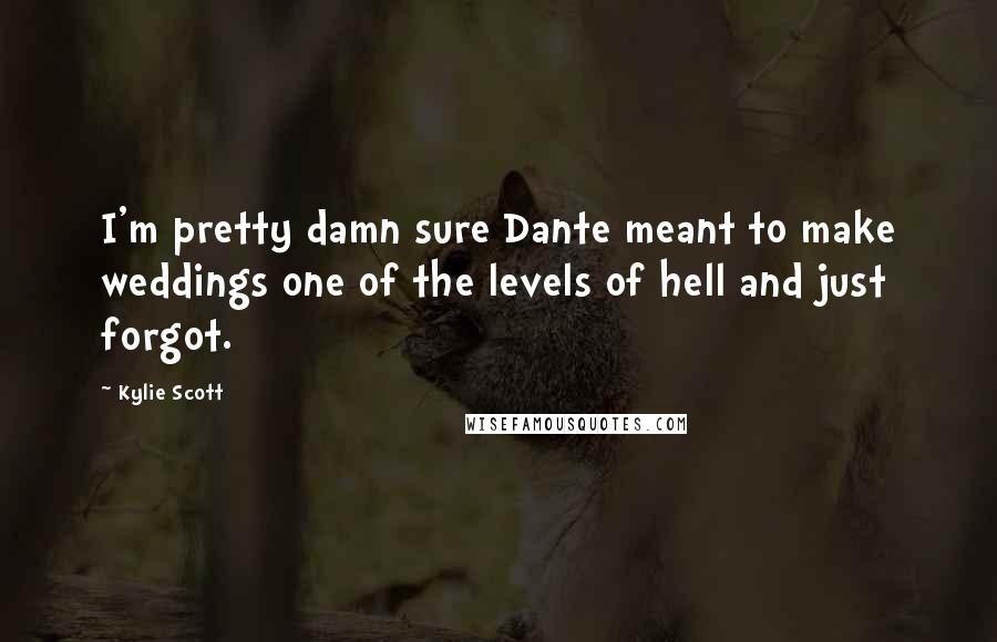 Kylie Scott Quotes: I'm pretty damn sure Dante meant to make weddings one of the levels of hell and just forgot.