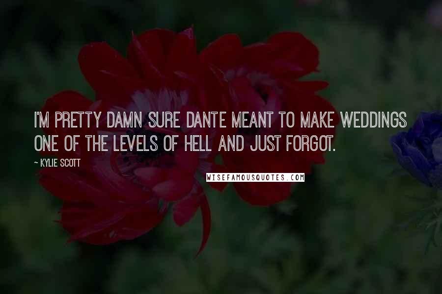 Kylie Scott Quotes: I'm pretty damn sure Dante meant to make weddings one of the levels of hell and just forgot.