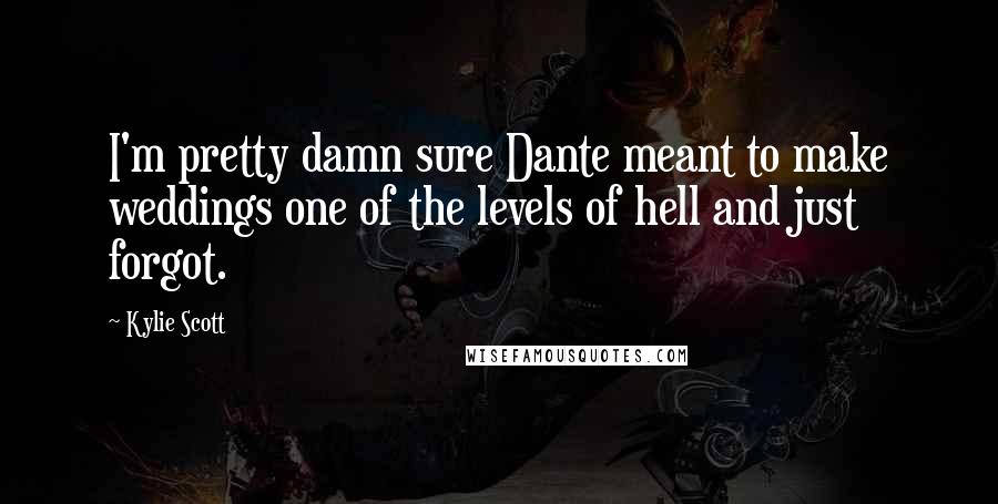 Kylie Scott Quotes: I'm pretty damn sure Dante meant to make weddings one of the levels of hell and just forgot.