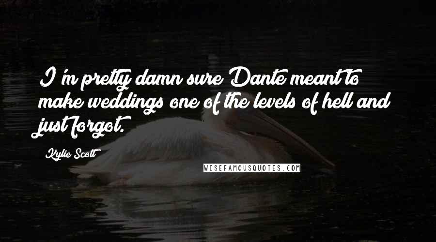 Kylie Scott Quotes: I'm pretty damn sure Dante meant to make weddings one of the levels of hell and just forgot.