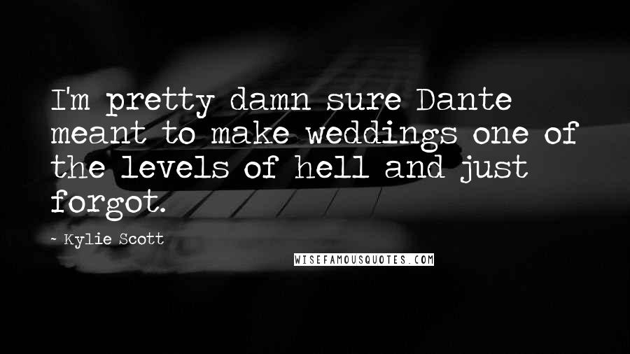 Kylie Scott Quotes: I'm pretty damn sure Dante meant to make weddings one of the levels of hell and just forgot.