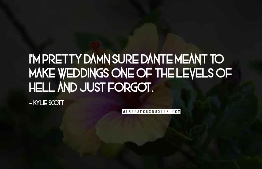 Kylie Scott Quotes: I'm pretty damn sure Dante meant to make weddings one of the levels of hell and just forgot.