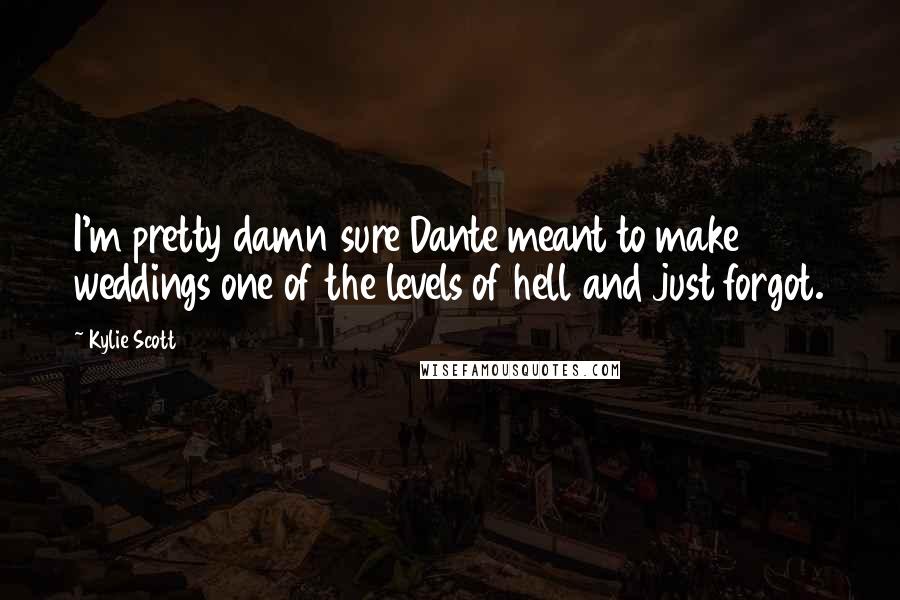 Kylie Scott Quotes: I'm pretty damn sure Dante meant to make weddings one of the levels of hell and just forgot.