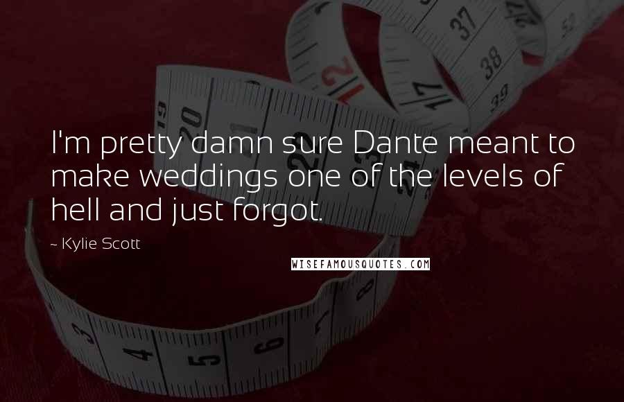 Kylie Scott Quotes: I'm pretty damn sure Dante meant to make weddings one of the levels of hell and just forgot.