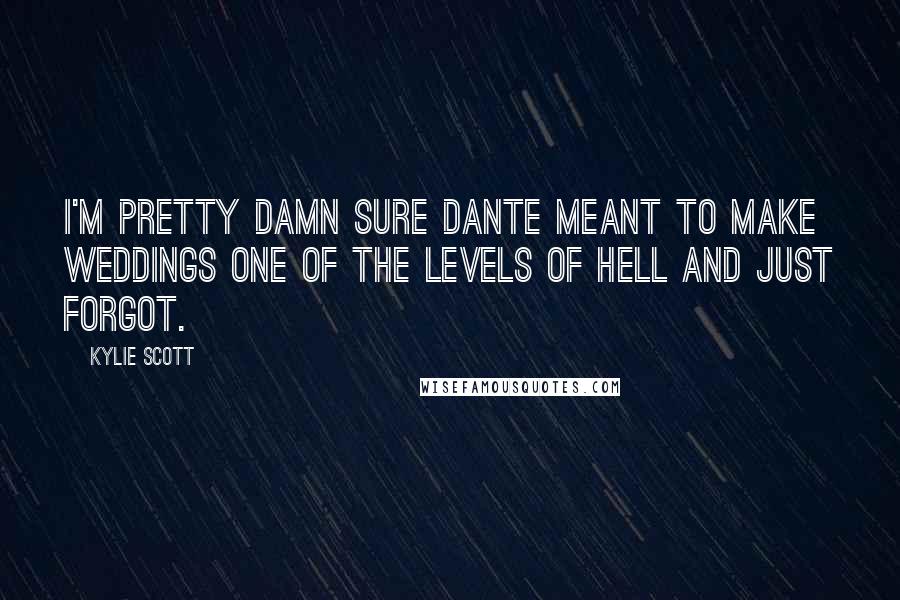 Kylie Scott Quotes: I'm pretty damn sure Dante meant to make weddings one of the levels of hell and just forgot.