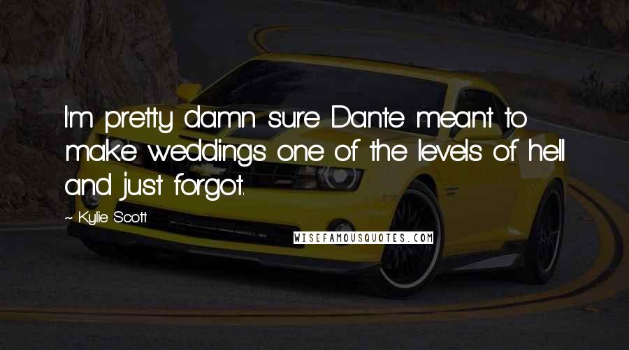 Kylie Scott Quotes: I'm pretty damn sure Dante meant to make weddings one of the levels of hell and just forgot.