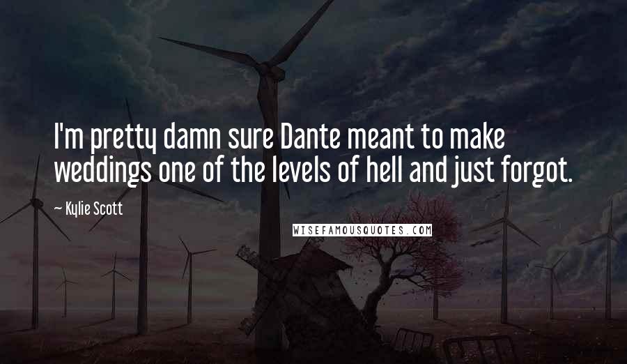 Kylie Scott Quotes: I'm pretty damn sure Dante meant to make weddings one of the levels of hell and just forgot.