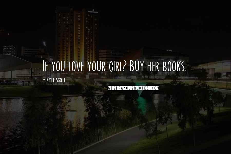Kylie Scott Quotes: If you love your girl? Buy her books.