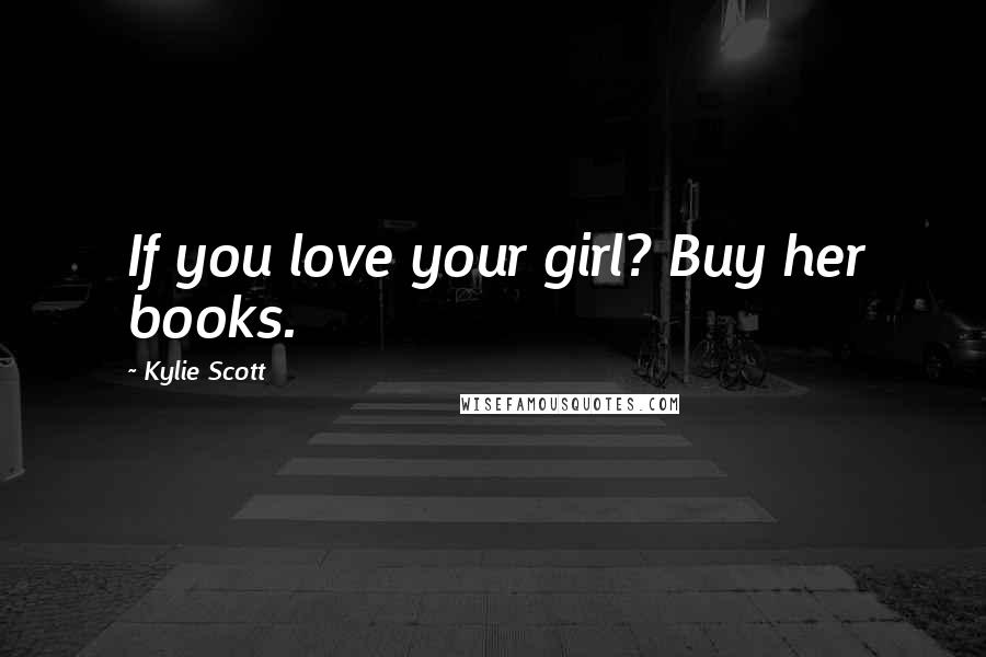 Kylie Scott Quotes: If you love your girl? Buy her books.