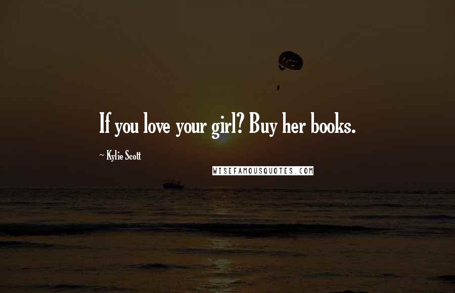 Kylie Scott Quotes: If you love your girl? Buy her books.