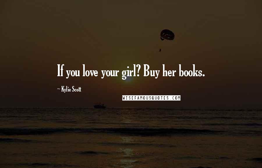 Kylie Scott Quotes: If you love your girl? Buy her books.