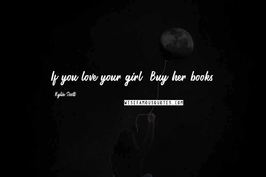 Kylie Scott Quotes: If you love your girl? Buy her books.