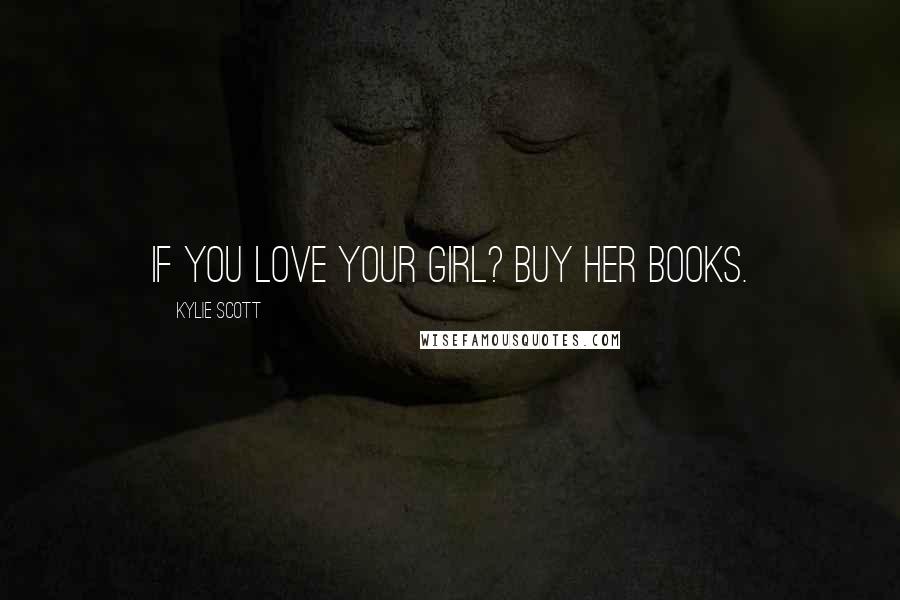 Kylie Scott Quotes: If you love your girl? Buy her books.