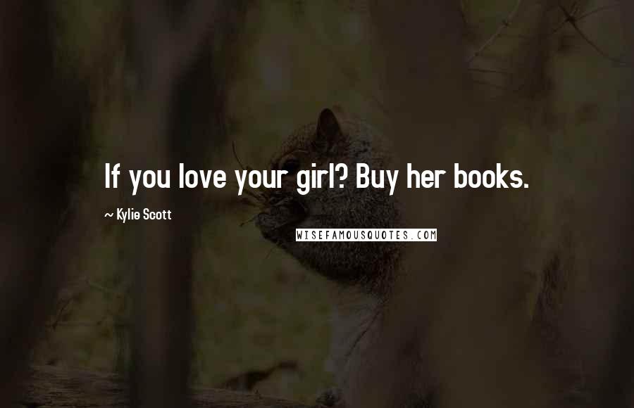 Kylie Scott Quotes: If you love your girl? Buy her books.