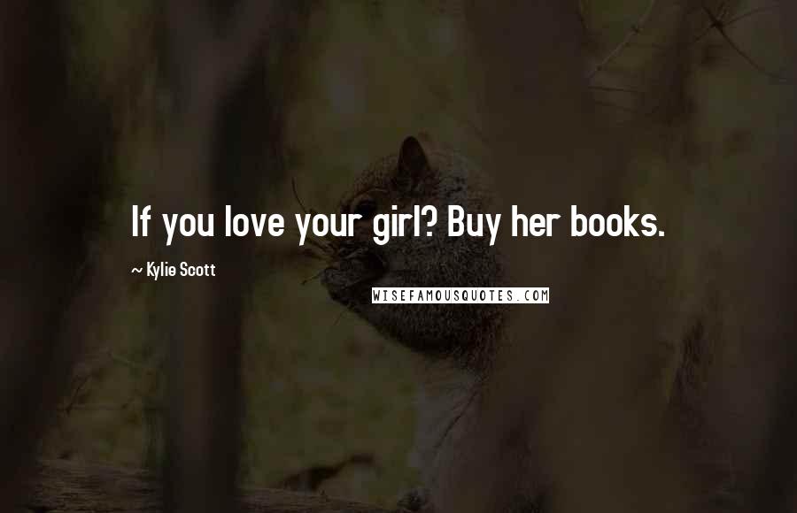 Kylie Scott Quotes: If you love your girl? Buy her books.