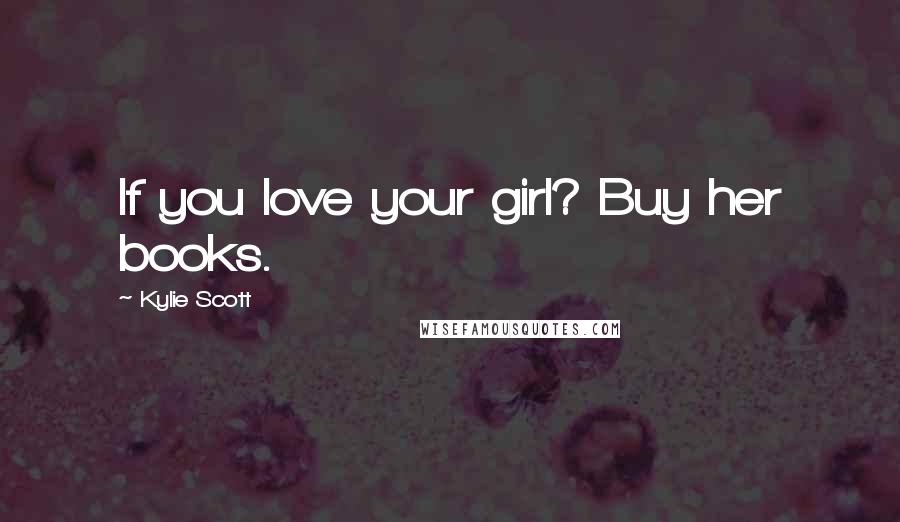 Kylie Scott Quotes: If you love your girl? Buy her books.