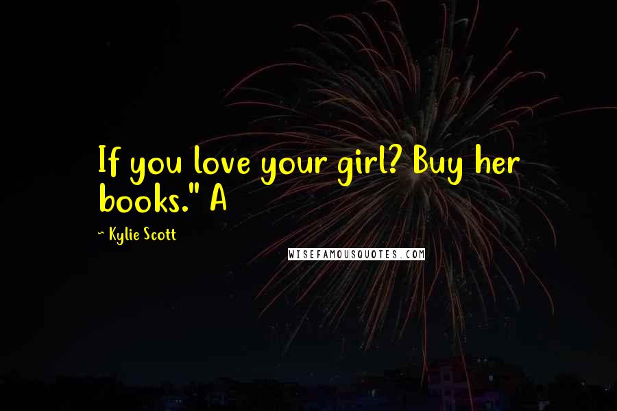 Kylie Scott Quotes: If you love your girl? Buy her books." A