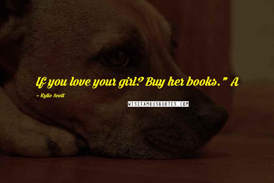 Kylie Scott Quotes: If you love your girl? Buy her books." A