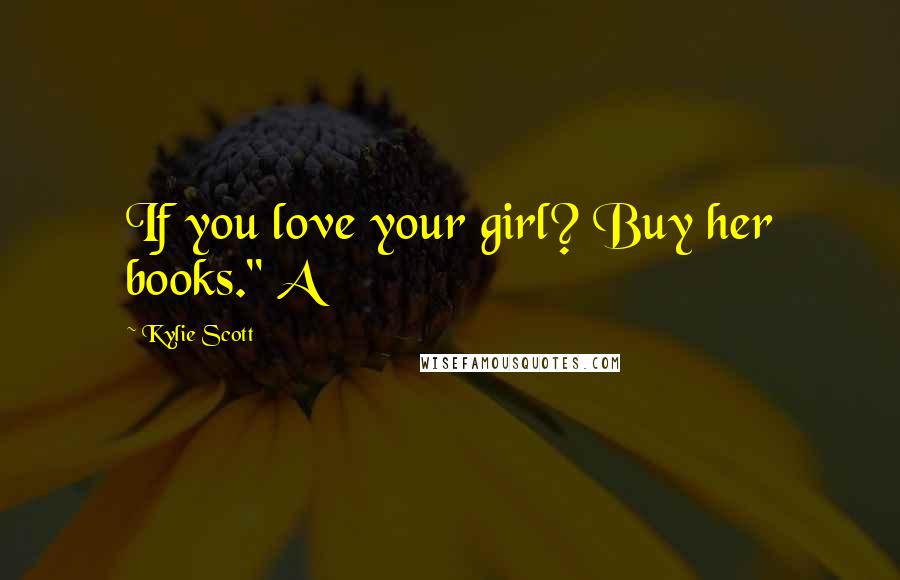 Kylie Scott Quotes: If you love your girl? Buy her books." A