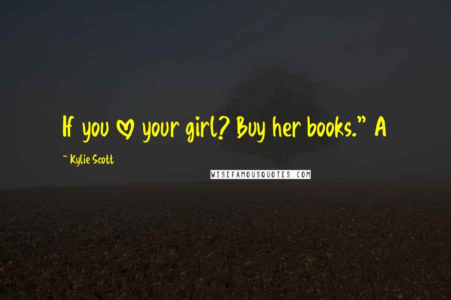 Kylie Scott Quotes: If you love your girl? Buy her books." A