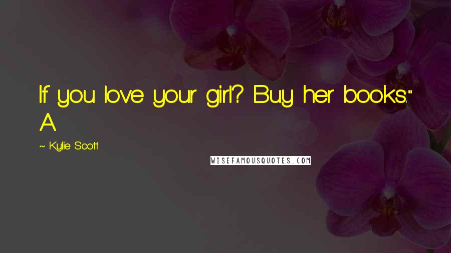 Kylie Scott Quotes: If you love your girl? Buy her books." A
