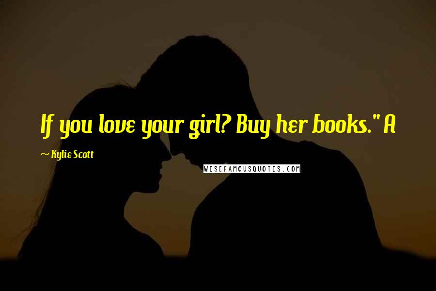 Kylie Scott Quotes: If you love your girl? Buy her books." A