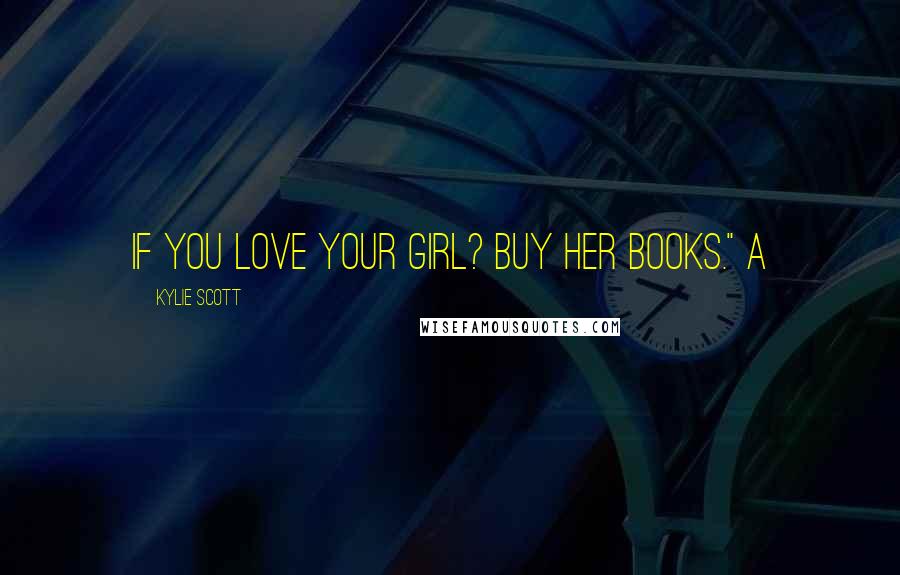 Kylie Scott Quotes: If you love your girl? Buy her books." A