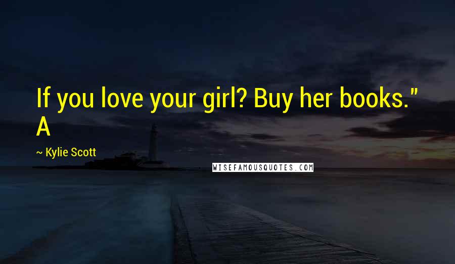 Kylie Scott Quotes: If you love your girl? Buy her books." A