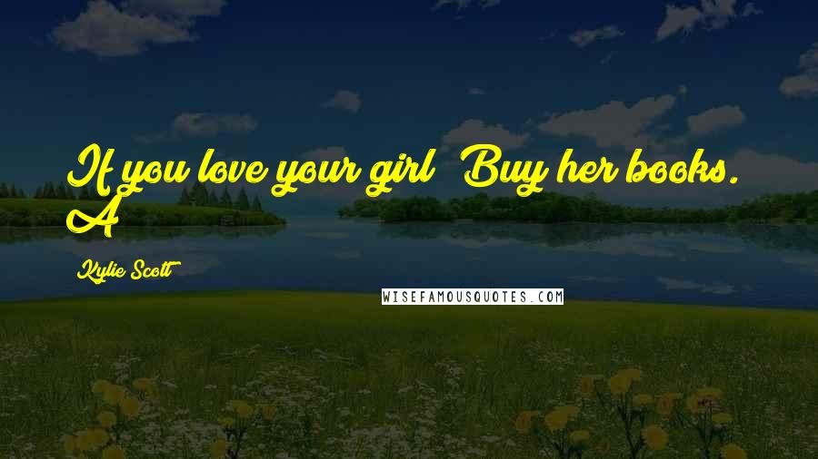 Kylie Scott Quotes: If you love your girl? Buy her books." A