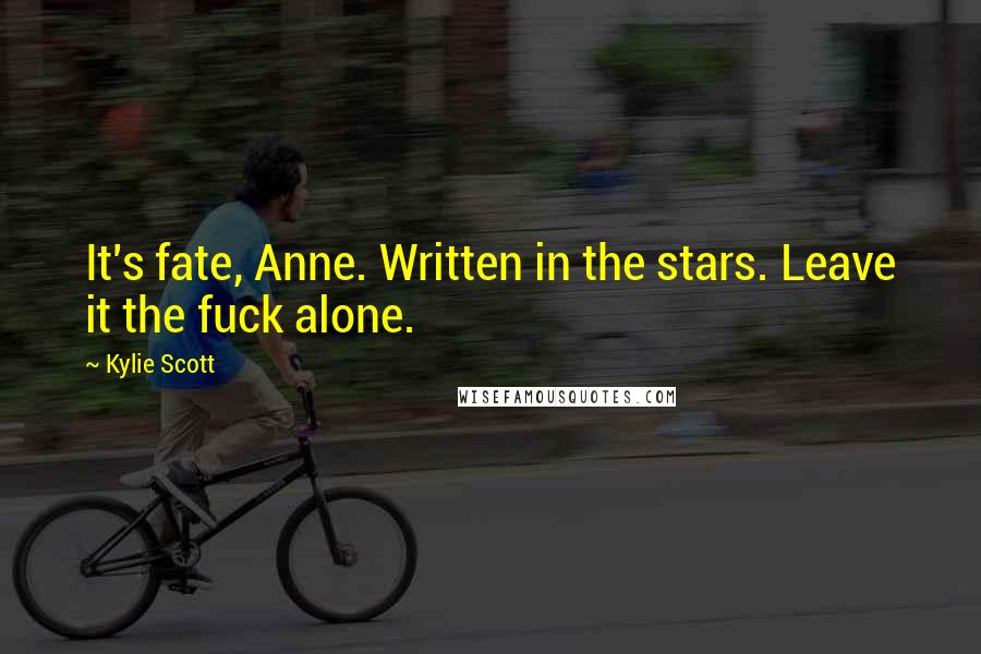 Kylie Scott Quotes: It's fate, Anne. Written in the stars. Leave it the fuck alone.